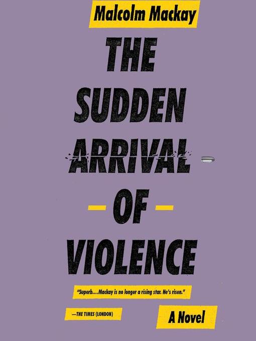 Title details for The Sudden Arrival of Violence by Malcolm Mackay - Available